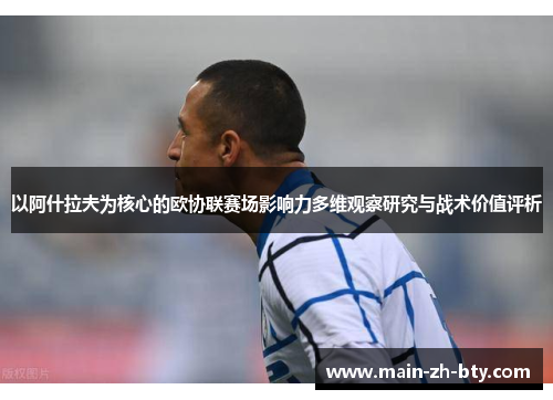 以阿什拉夫为核心的欧协联赛场影响力多维观察研究与战术价值评析 以阿什拉夫为核心的欧协联赛场影响力多维观察研究与战术价值评析