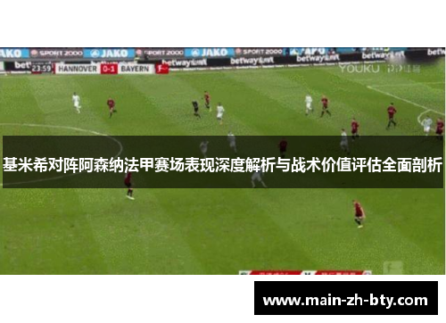 基米希对阵阿森纳法甲赛场表现深度解析与战术价值评估全面剖析 基米希对阵阿森纳法甲赛场表现深度解析与战术价值评估全面剖析