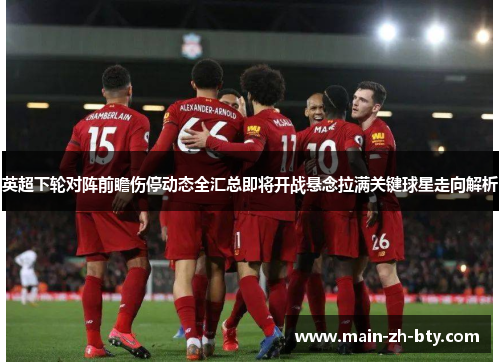 英超下轮对阵前瞻伤停动态全汇总即将开战悬念拉满关键球星走向解析 英超下轮对阵前瞻伤停动态全汇总即将开战悬念拉满关键球星走向解析