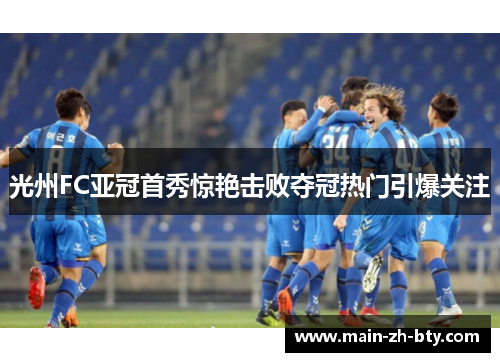 光州FC亚冠首秀惊艳击败夺冠热门引爆关注