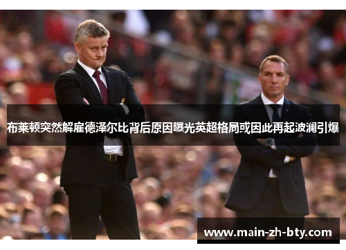 布莱顿突然解雇德泽尔比背后原因曝光英超格局或因此再起波澜引爆