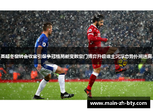 英超冬窗转会收官引爆争冠格局新变数豪门博弈升级谁主沉浮态势扑朔迷离