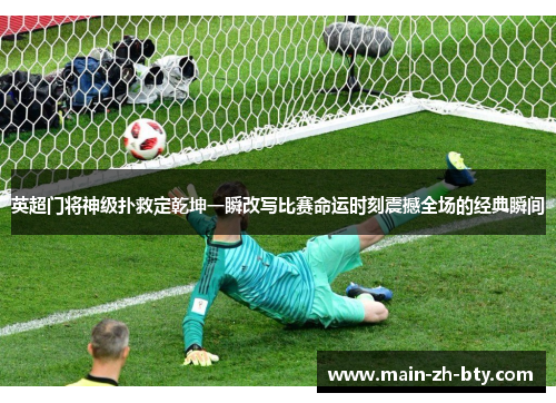 英超门将神级扑救定乾坤一瞬改写比赛命运时刻震撼全场的经典瞬间 英超门将神级扑救定乾坤一瞬改写比赛命运时刻震撼全场的经典瞬间