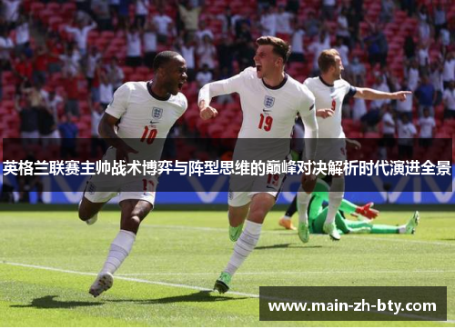 英格兰联赛主帅战术博弈与阵型思维的巅峰对决解析时代演进全景