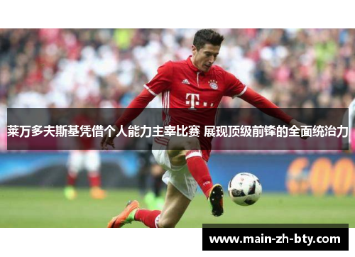 莱万多夫斯基凭借个人能力主宰比赛 展现顶级前锋的全面统治力
