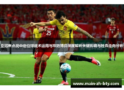 亚冠焦点战中定位球战术运用与攻防博弈深度解析关键影响与胜负走向分析