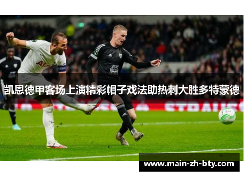 凯恩德甲客场上演精彩帽子戏法助热刺大胜多特蒙德