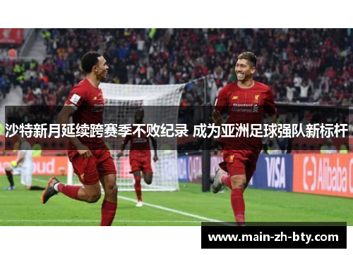 沙特新月延续跨赛季不败纪录 成为亚洲足球强队新标杆 沙特新月延续跨赛季不败纪录 成为亚洲足球强队新标杆